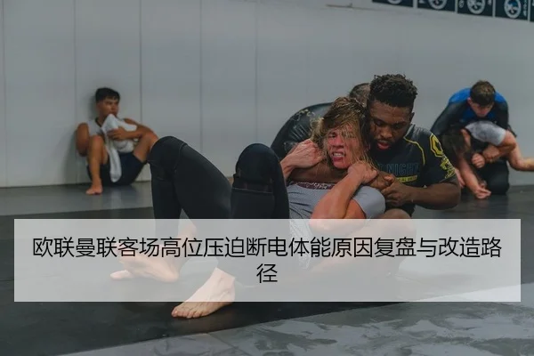 欧联曼联客场高位压迫断电体能原因复盘与改造路径